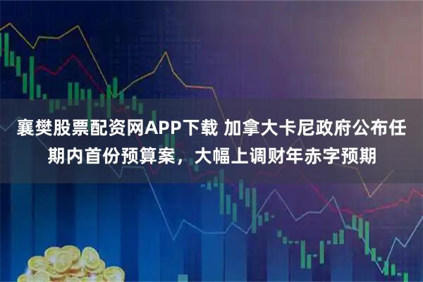 襄樊股票配资网APP下载 加拿大卡尼政府公布任期内首份预算案，大幅上调财年赤字预期