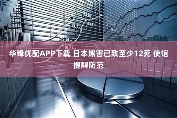 华锋优配APP下载 日本熊害已致至少12死 使馆提醒防范