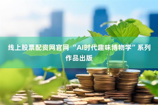 线上股票配资网官网 “AI时代趣味博物学”系列作品出版