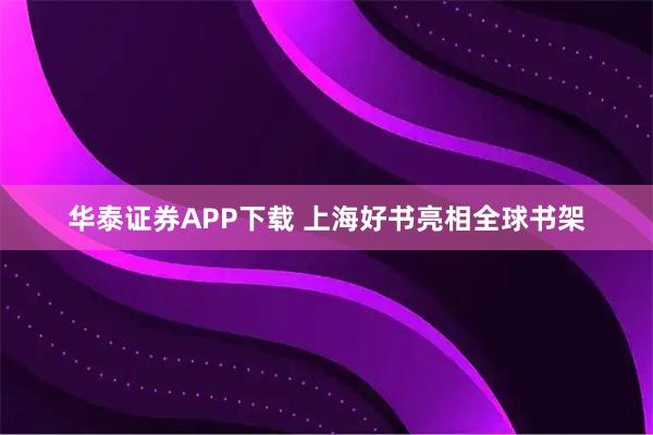 华泰证券APP下载 上海好书亮相全球书架