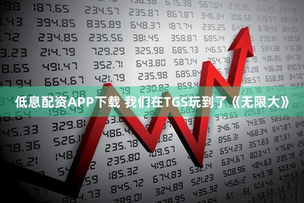 低息配资APP下载 我们在TGS玩到了《无限大》