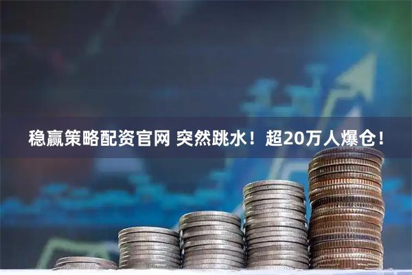稳赢策略配资官网 突然跳水！超20万人爆仓！