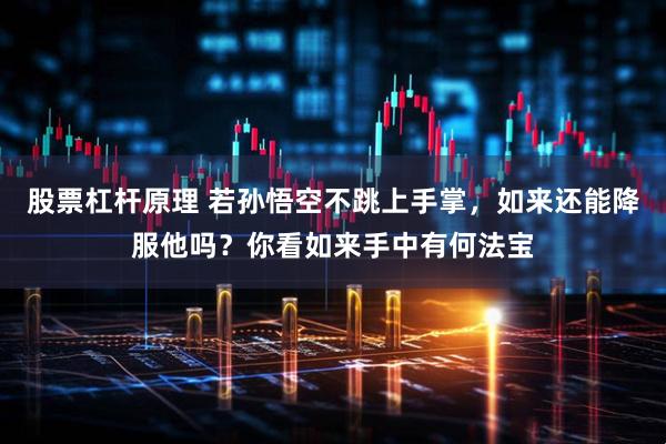 股票杠杆原理 若孙悟空不跳上手掌，如来还能降服他吗？你看如来手中有何法宝